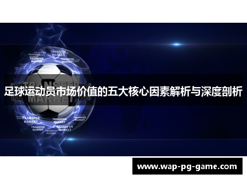 足球运动员市场价值的五大核心因素解析与深度剖析