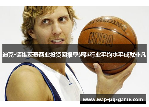 迪克·诺维茨基商业投资回报率超越行业平均水平成就非凡