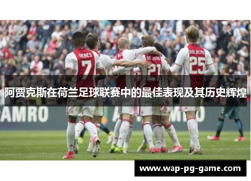 阿贾克斯在荷兰足球联赛中的最佳表现及其历史辉煌 阿贾克斯在荷兰足球联赛中的最佳表现及其历史辉煌