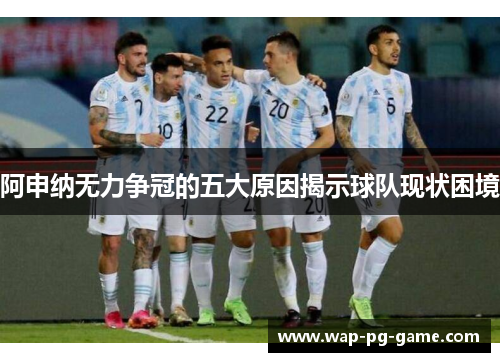 阿申纳无力争冠的五大原因揭示球队现状困境 阿申纳无力争冠的五大原因揭示球队现状困境