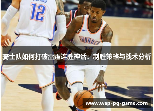 骑士队如何打破雷霆连胜神话:制胜策略与战术分析 骑士队如何打破雷霆连胜神话:制胜策略与战术分析