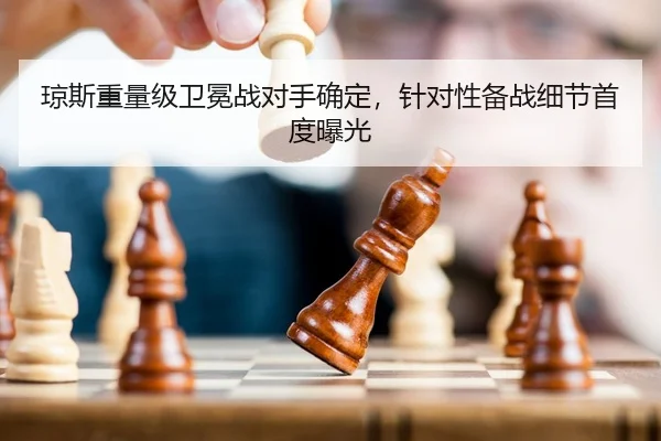 琼斯重量级卫冕战对手确定，针对性备战细节首度曝光