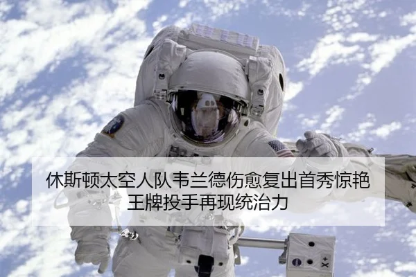 休斯顿太空人队韦兰德伤愈复出首秀惊艳 王牌投手再现统治力