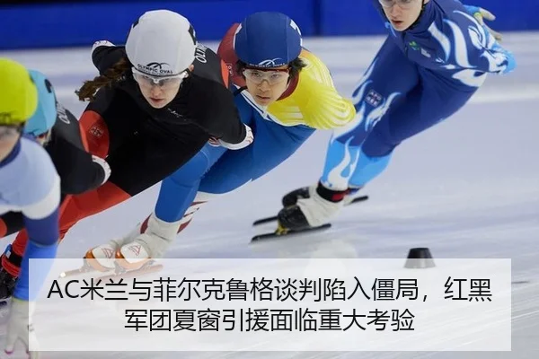 AC米兰与菲尔克鲁格谈判陷入僵局，红黑军团夏窗引援面临重大考验