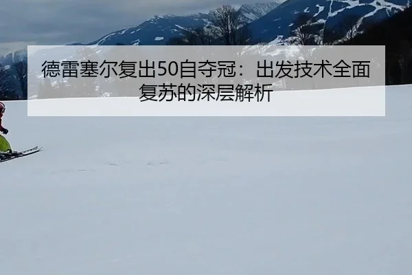 德雷塞尔复出50自夺冠：出发技术全面复苏的深层解析