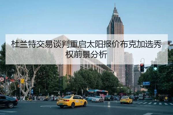 杜兰特交易谈判重启太阳报价布克加选秀权前景分析